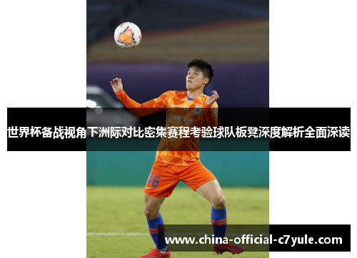 世界杯备战视角下洲际对比密集赛程考验球队板凳深度解析全面深读