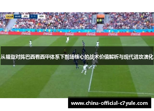从福登对阵巴西看西甲体系下前场核心的战术价值解析与现代进攻演化