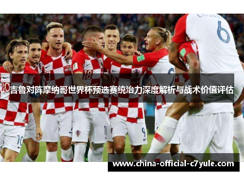 吉鲁对阵摩纳哥世界杯预选赛统治力深度解析与战术价值评估