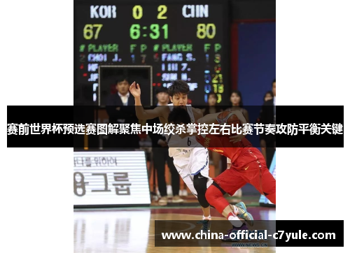 赛前世界杯预选赛图解聚焦中场绞杀掌控左右比赛节奏攻防平衡关键