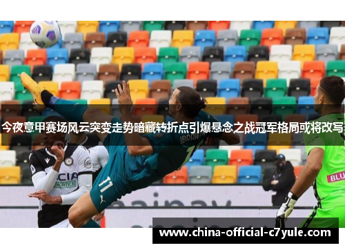 今夜意甲赛场风云突变走势暗藏转折点引爆悬念之战冠军格局或将改写