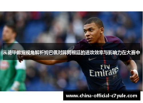 从德甲数据视角解析姆巴佩对阵阿根廷的进攻效率与影响力在大赛中