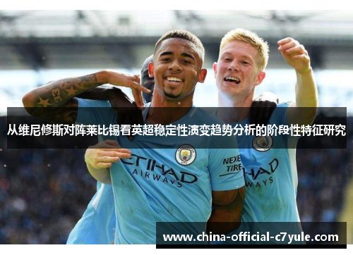 从维尼修斯对阵莱比锡看英超稳定性演变趋势分析的阶段性特征研究