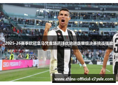 2025-26赛季欧冠皇马凭客场进球优势逆袭晋级决赛挑战强敌