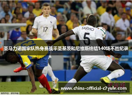 圣马力诺国家队热身赛战平圣基茨和尼维斯终结140场不胜纪录 圣马力诺国家队热身赛战平圣基茨和尼维斯终结140场不胜纪录