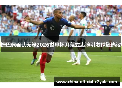 姆巴佩确认无缘2026世界杯开幕式表演引发球迷热议