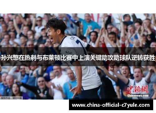 孙兴慜在热刺与布莱顿比赛中上演关键助攻助球队逆转获胜 孙兴慜在热刺与布莱顿比赛中上演关键助攻助球队逆转获胜