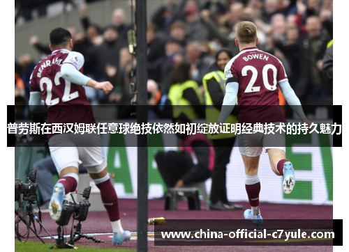 普劳斯在西汉姆联任意球绝技依然如初绽放证明经典技术的持久魅力