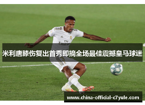 米利唐膝伤复出首秀即摘全场最佳震撼皇马球迷