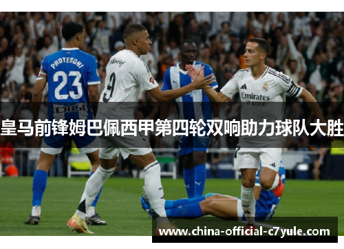 皇马前锋姆巴佩西甲第四轮双响助力球队大胜 皇马前锋姆巴佩西甲第四轮双响助力球队大胜