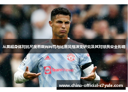 从英超身体对抗尺度看裁判判罚与比赛风格演变研究及其对球员安全影响 从英超身体对抗尺度看裁判判罚与比赛风格演变研究及其对球员安全影响