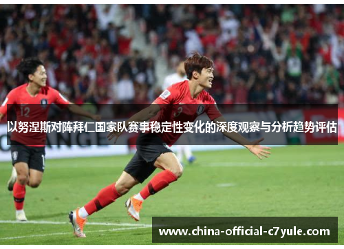 以努涅斯对阵拜仁国家队赛事稳定性变化的深度观察与分析趋势评估 以努涅斯对阵拜仁国家队赛事稳定性变化的深度观察与分析趋势评估