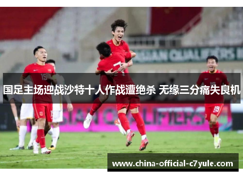 国足主场迎战沙特十人作战遭绝杀 无缘三分痛失良机