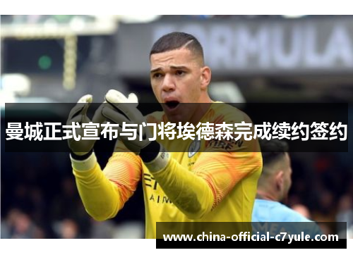 曼城正式宣布与门将埃德森完成续约签约