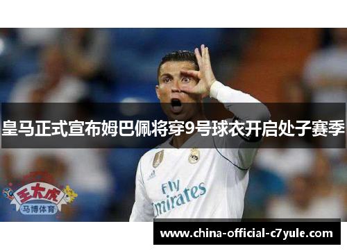 皇马正式宣布姆巴佩将穿9号球衣开启处子赛季 皇马正式宣布姆巴佩将穿9号球衣开启处子赛季